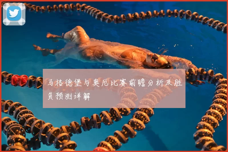 马格德堡与奥厄比赛前瞻分析及胜负预测详解