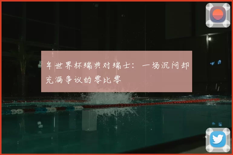 年世界杯瑞典对瑞士:一场沉闷却充满争议的零比零