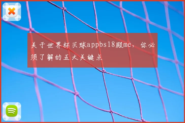 关于世界杯买球appbs18殿me,你必须了解的五大关键点