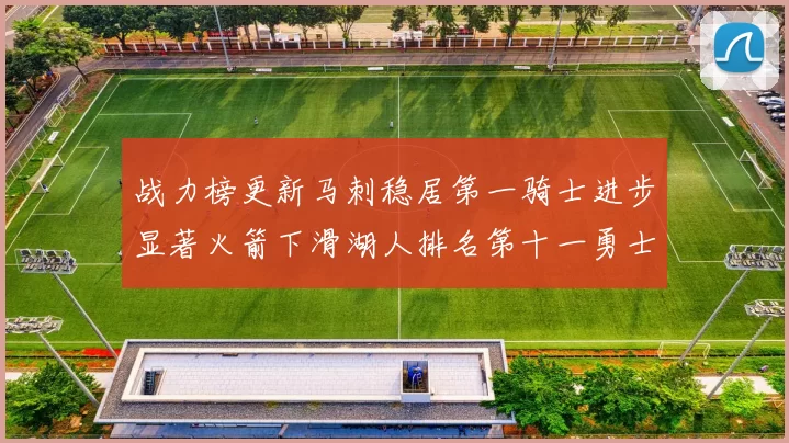 战力榜更新马刺稳居第一骑士进步显著火箭下滑湖人排名第十一勇士继续低迷