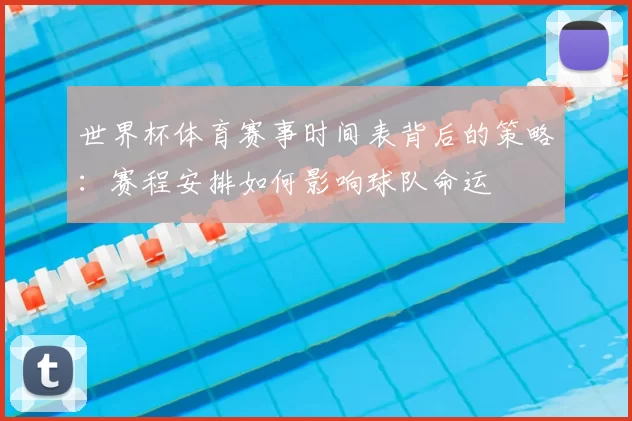 世界杯体育赛事时间表背后的策略:赛程安排如何影响球队命运