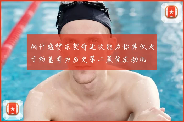 纳什盛赞东契奇进攻能力称其仅次于约基奇为历史第二最佳发动机