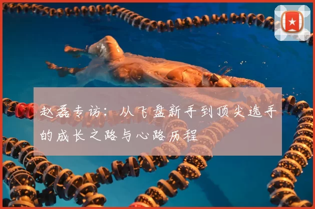 赵磊专访:从飞盘新手到顶尖选手的成长之路与心路历程