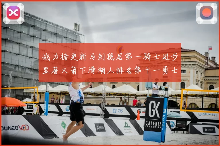 战力榜更新马刺稳居第一骑士进步显著火箭下滑湖人排名第十一勇士继续低迷