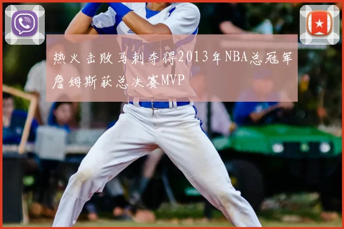 热火击败马刺夺得2013年NBA总冠军詹姆斯获总决赛MVP