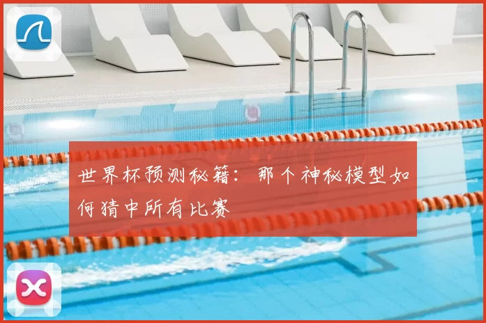 世界杯预测秘籍：那个神秘模型如何猜中所有比赛