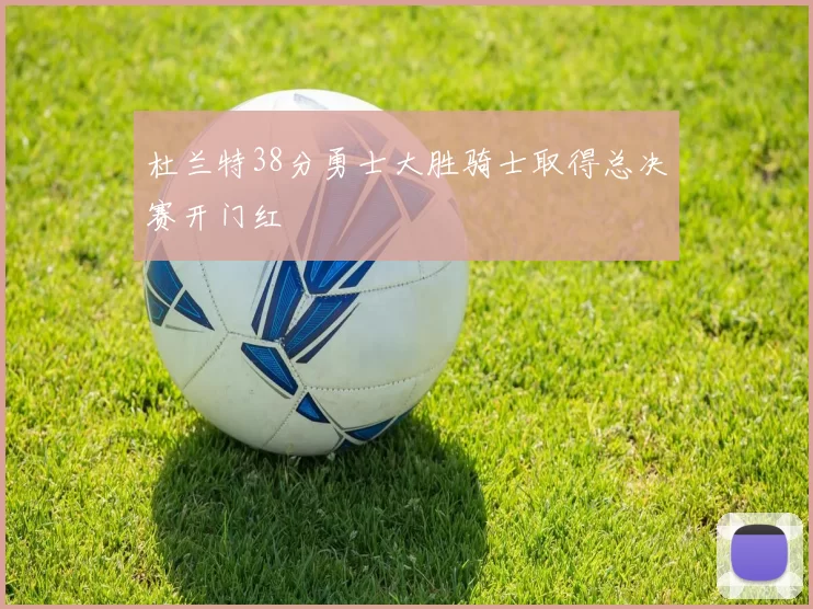 杜兰特38分勇士大胜骑士取得总决赛开门红