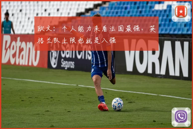 欧文:个人能力来看法国最强,英格兰队上限也就是八强