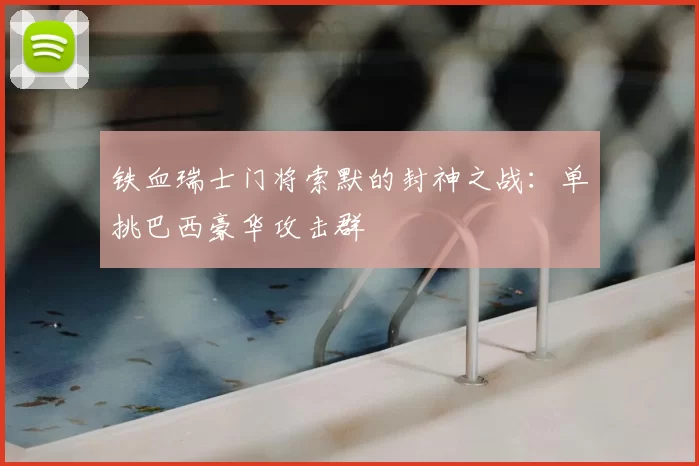 铁血瑞士门将索默的封神之战:单挑巴西豪华攻击群