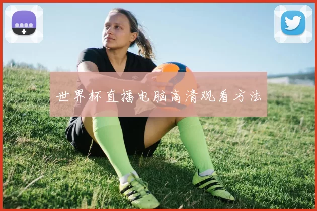 世界杯直播电脑高清观看方法