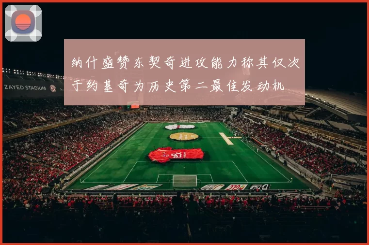 纳什盛赞东契奇进攻能力称其仅次于约基奇为历史第二最佳发动机