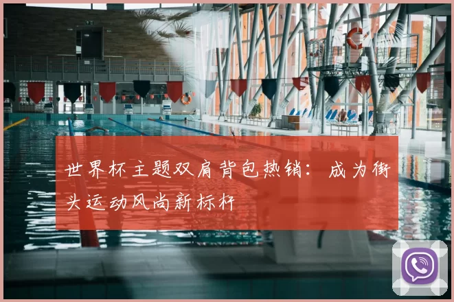 世界杯主题双肩背包热销：成为街头运动风尚新标杆