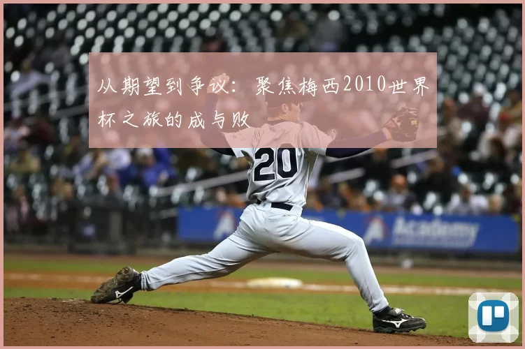 从期望到争议:聚焦梅西2010世界杯之旅的成与败
