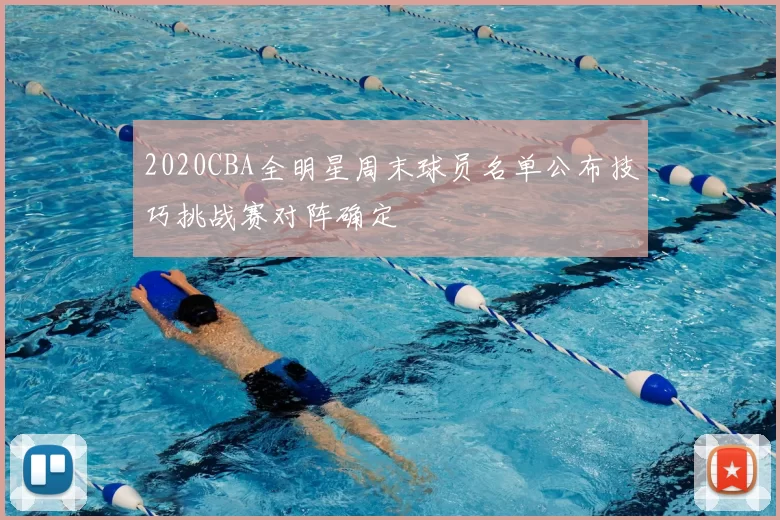 2020CBA全明星周末球员名单公布技巧挑战赛对阵确定