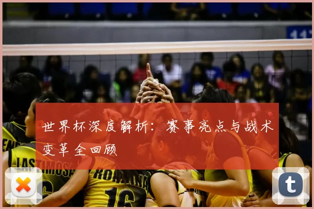 世界杯深度解析:赛事亮点与战术变革全回顾