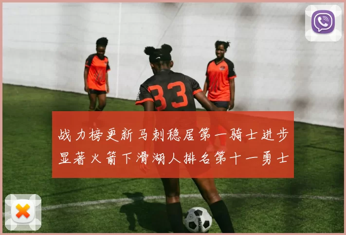 战力榜更新马刺稳居第一骑士进步显著火箭下滑湖人排名第十一勇士继续低迷