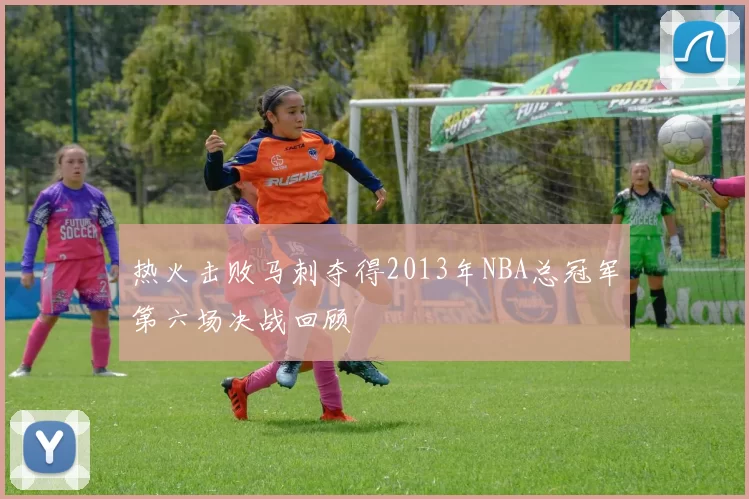 热火击败马刺夺得2013年NBA总冠军第六场决战回顾