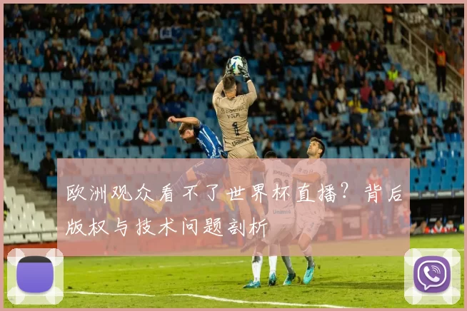 欧洲观众看不了世界杯直播？背后版权与技术问题剖析