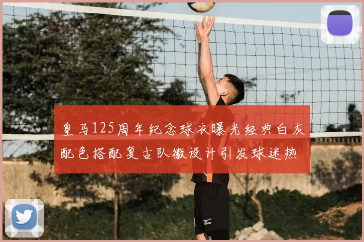 皇马125周年纪念球衣曝光经典白灰配色搭配复古队徽设计引发球迷热议