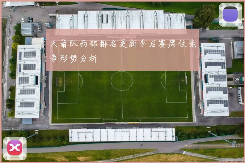 火箭队西部排名更新季后赛席位竞争形势分析