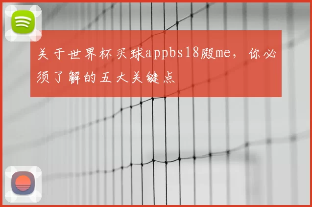 关于世界杯买球appbs18殿me，你必须了解的五大关键点