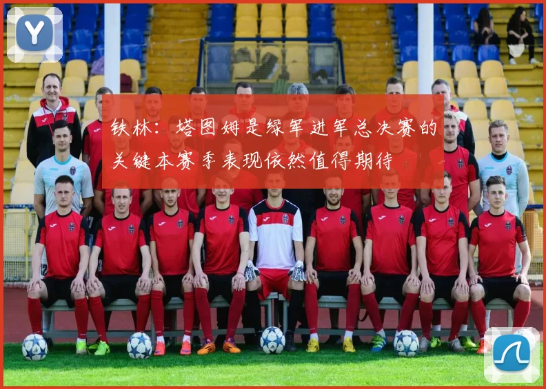 铁林:塔图姆是绿军进军总决赛的关键本赛季表现依然值得期待