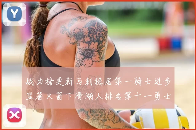 战力榜更新马刺稳居第一骑士进步显著火箭下滑湖人排名第十一勇士继续低迷