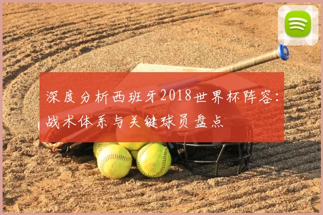 深度分析西班牙2018世界杯阵容:战术体系与关键球员盘点