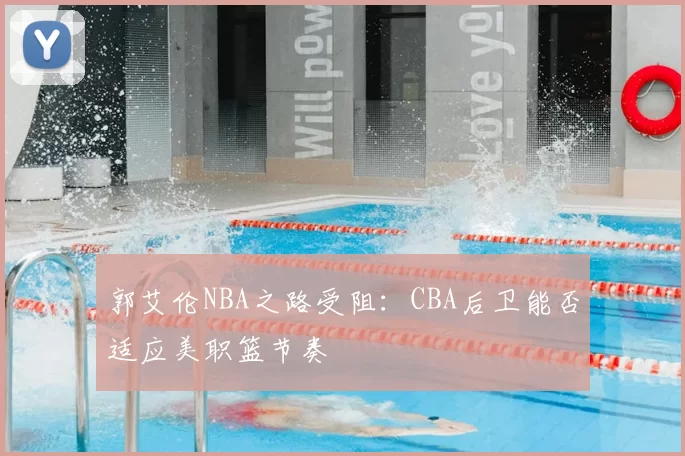 郭艾伦NBA之路受阻:CBA后卫能否适应美职篮节奏