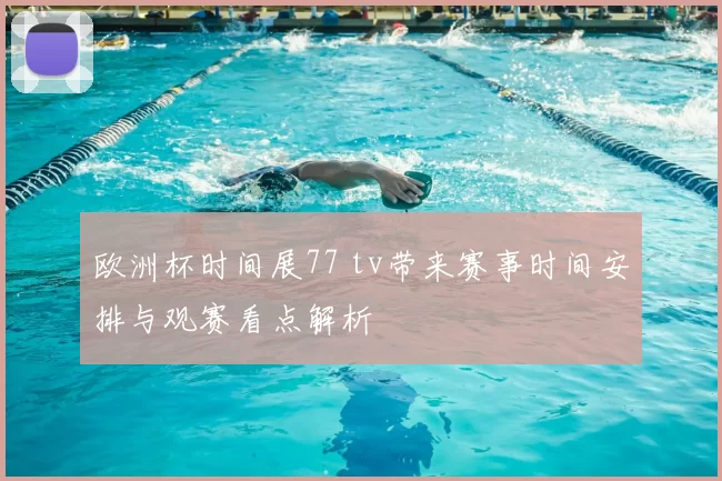 欧洲杯时间展77 tv带来赛事时间安排与观赛看点解析