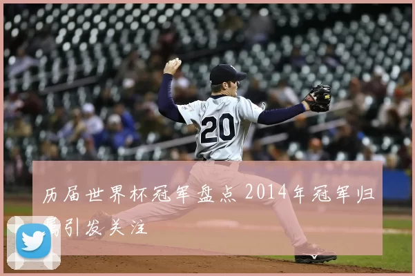 历届世界杯冠军盘点 2014年冠军归属引发关注