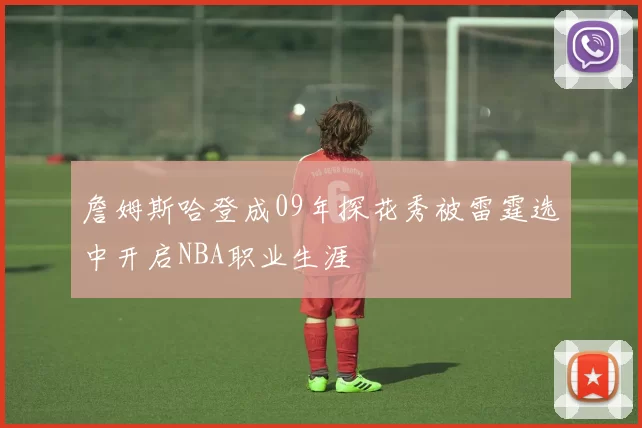 詹姆斯哈登成09年探花秀被雷霆选中开启NBA职业生涯