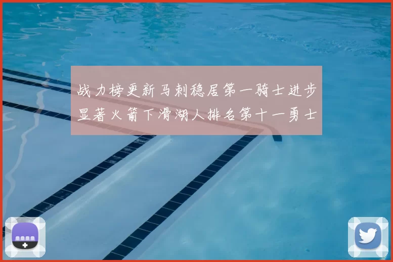 战力榜更新马刺稳居第一骑士进步显著火箭下滑湖人排名第十一勇士继续低迷