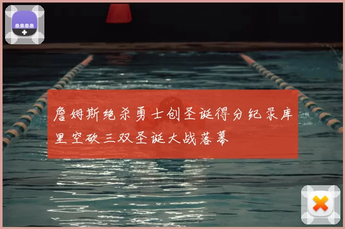 詹姆斯绝杀勇士创圣诞得分纪录库里空砍三双圣诞大战落幕
