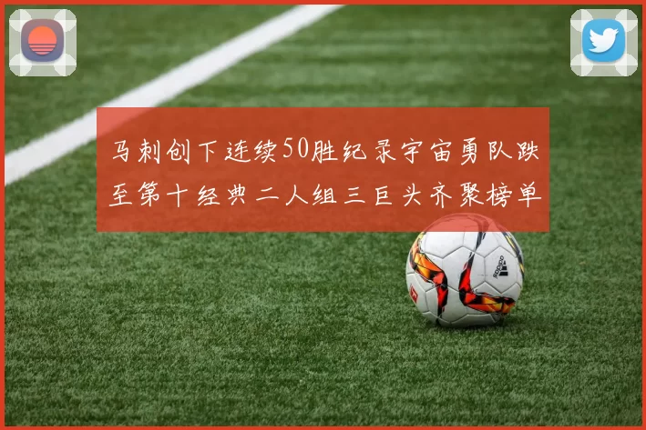 马刺创下连续50胜纪录宇宙勇队跌至第十经典二人组三巨头齐聚榜单