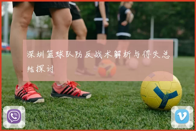 深圳篮球队防反战术解析与得失总结探讨