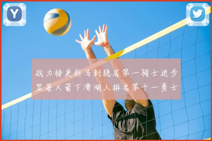 战力榜更新马刺稳居第一骑士进步显著火箭下滑湖人排名第十一勇士继续低迷