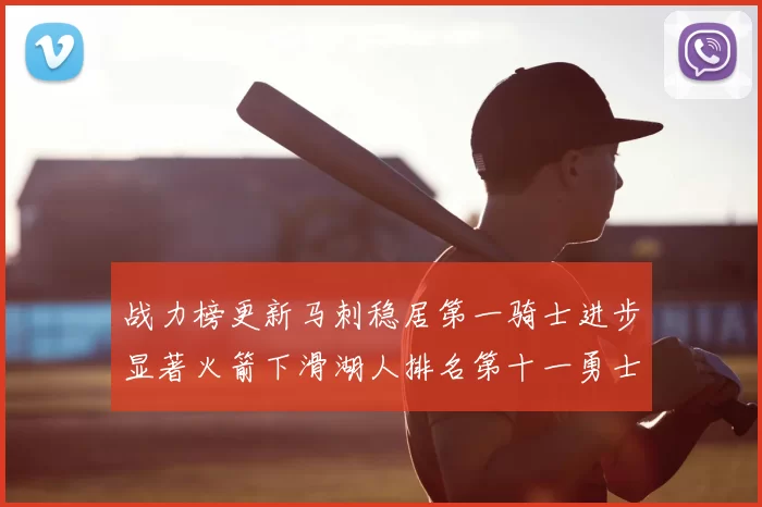 战力榜更新马刺稳居第一骑士进步显著火箭下滑湖人排名第十一勇士继续低迷
