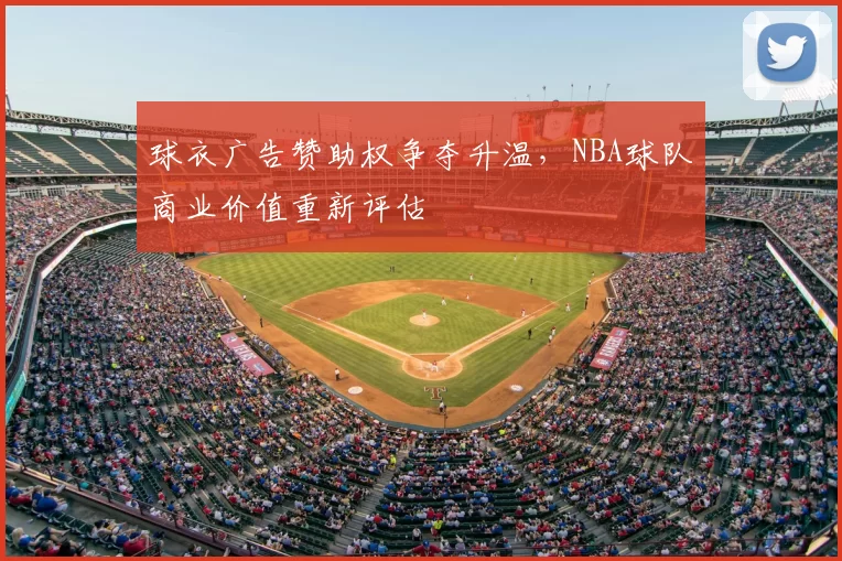 球衣广告赞助权争夺升温,NBA球队商业价值重新评估