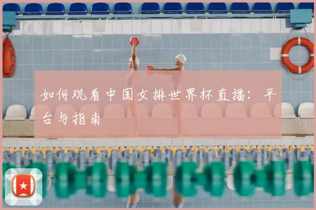 如何观看中国女排世界杯直播:平台与指南