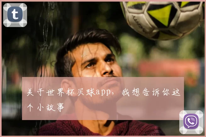 关于世界杯买球app,我想告诉你这个小故事
