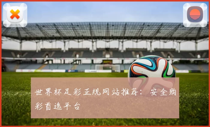 世界杯足彩正规网站推荐：安全购彩首选平台