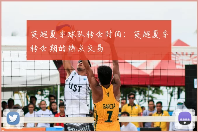 英超夏季球队转会时间:英超夏季转会期的热点交易