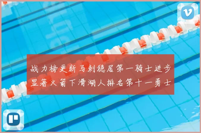 战力榜更新马刺稳居第一骑士进步显著火箭下滑湖人排名第十一勇士继续低迷