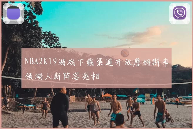 NBA2K19游戏下载渠道开放詹姆斯率领湖人新阵容亮相