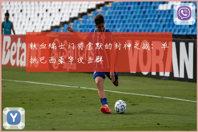 铁血瑞士门将索默的封神之战:单挑巴西豪华攻击群