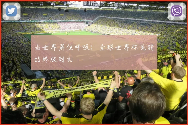 当世界屏住呼吸:全球世界杯竞猜的终极时刻