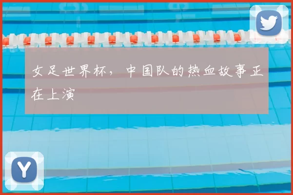 女足世界杯,中国队的热血故事正在上演