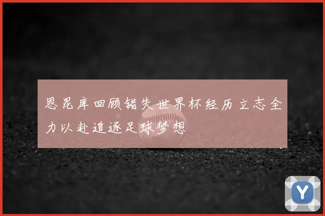 恩昆库回顾错失世界杯经历立志全力以赴追逐足球梦想
