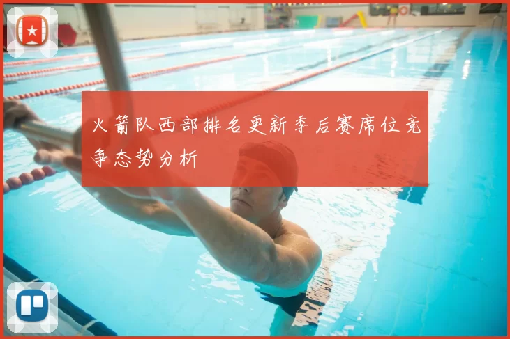 火箭队西部排名更新季后赛席位竞争态势分析